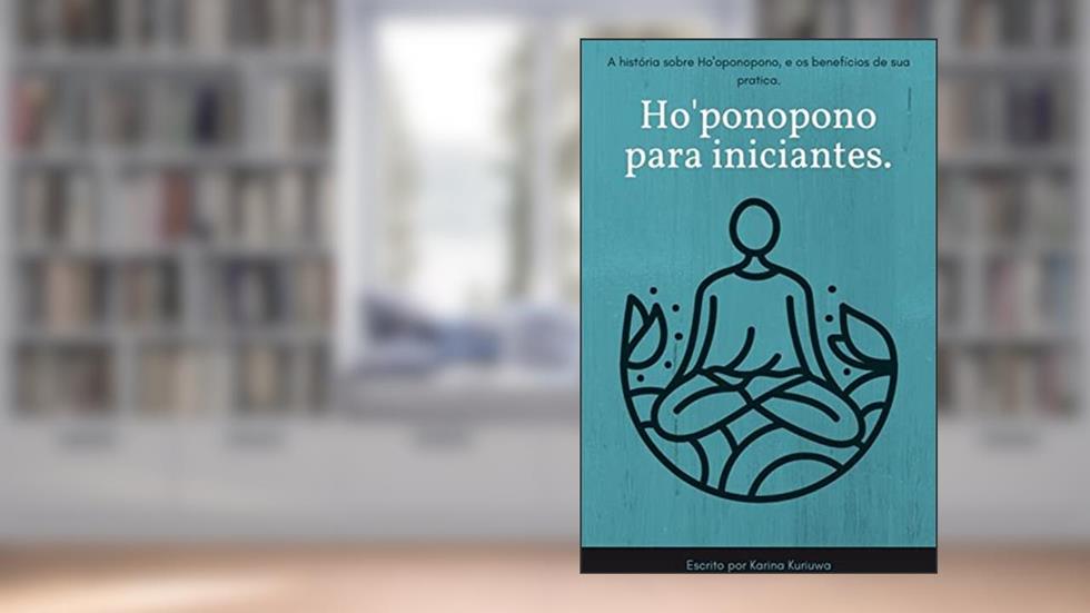 Ho'ponopono para iniciantes: A história do Ho'oponopono, e os benefícios de sua pratica., do autor Karina Kuriuwa