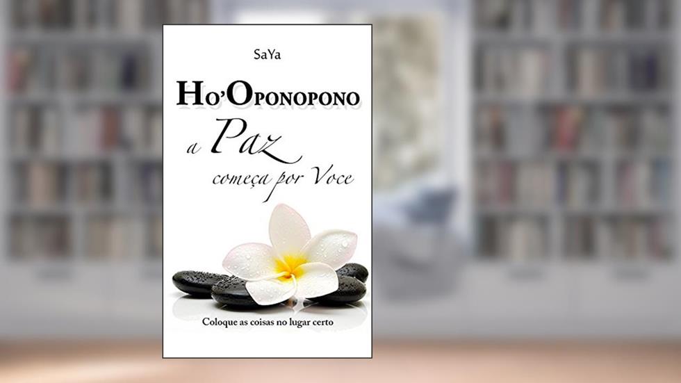 Ho'oponopono A Paz começa por Voce: Coloque as coisas no lugar certo, do autor SaYa