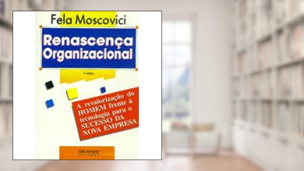 Renascença Organizacional. O Resgate da Essência Humana, do autor Fela Moscovici
