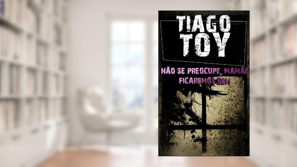 Não Se Preocupe, Mamãe. Ficaremos Bem, do autor Tiago Toy