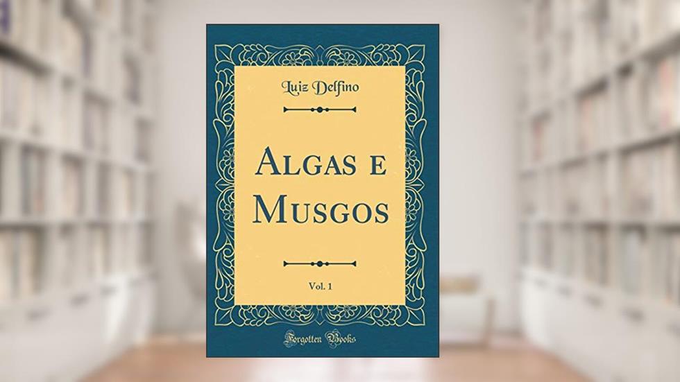 Algas e Musgos, Vol. 1 (Classic Reprint), do autor Luiz Delfino