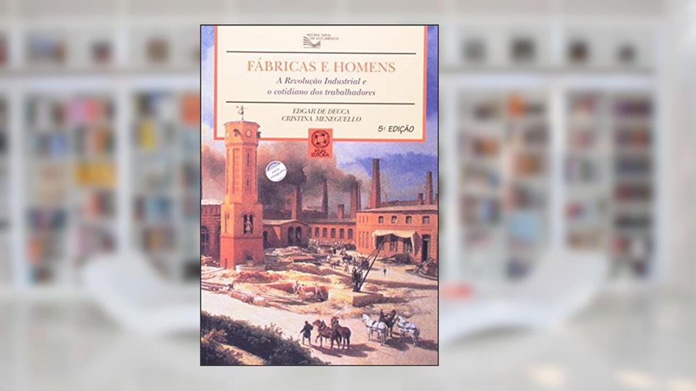 Fábricas e homens: A revolução industrial e o cotidiano dos trabalhadores, do autor Cristina Meneguello; Edgar Salvadori de Decca
