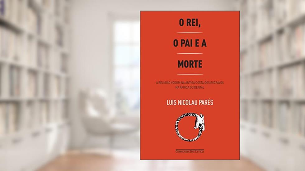 O rei, o pai e a morte: A religião vodum na antiga Costa dos Escravos na África Ocidental, do autor Luis Nicolau Parés