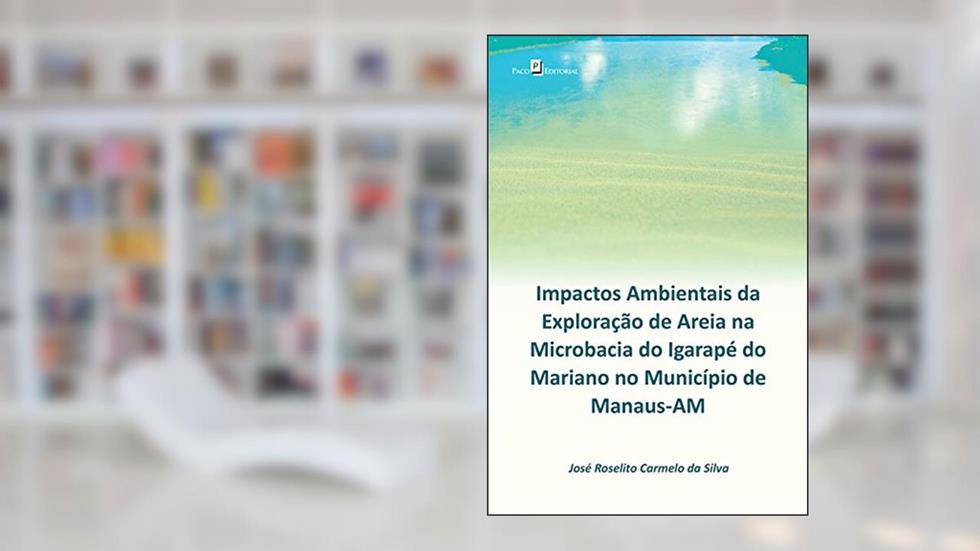 Impactos ambientais da exploração de areia na microbacia do Igarapé do Mariano: no município de Manaus-AM, do autor José Roselito Carmelo da Silva