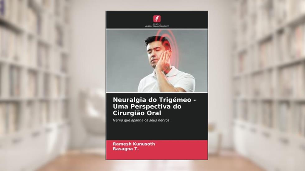 Neuralgia do Trigémeo - Uma Perspectiva do Cirurgião Oral: Nervo que apanha os seus nervos, do autor Ramesh Kunusoth; Rasagna T.