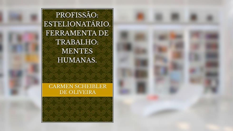 Profissão: estelionatário. Ferramenta de trabalho: mentes humanas., do autor Carmen Scheibler de Oliveira