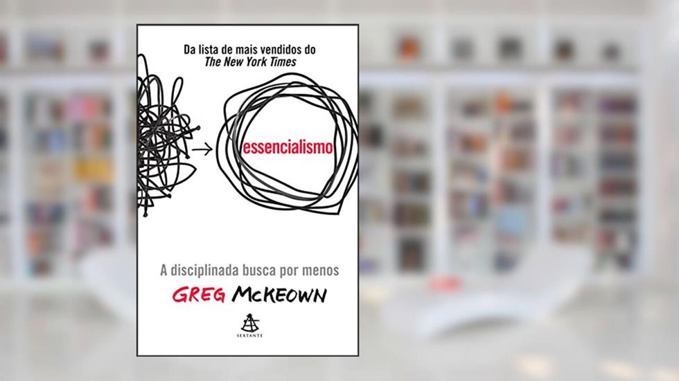 Essencialismo: A disciplinada busca por menos, do autor Greg McKeown
