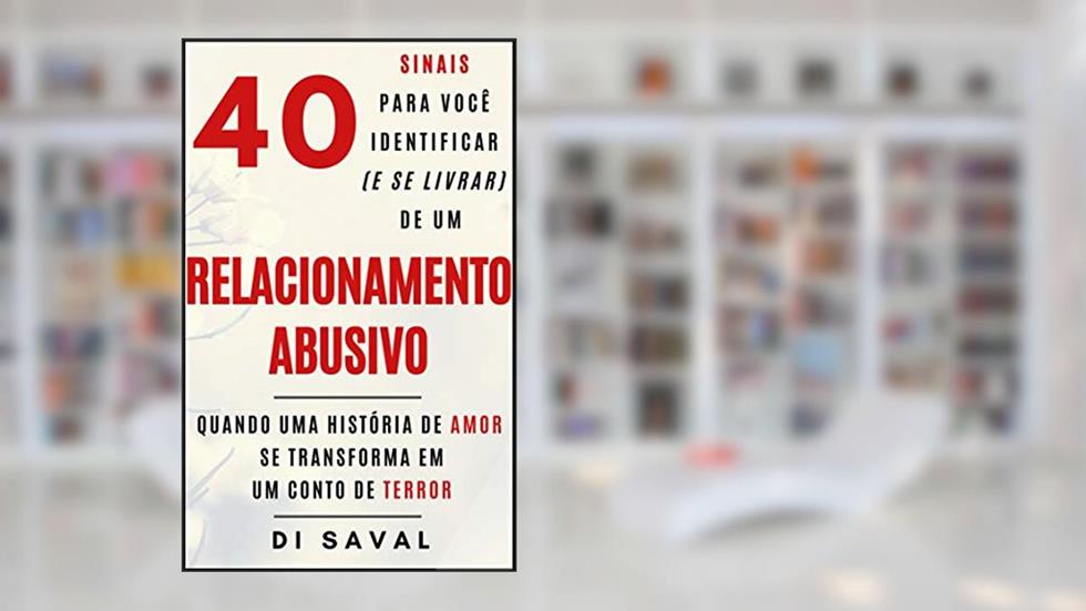 40 Sinais para você identificar (e se livrar) de um Relacionamento ABUSIVO: Quando uma história de AMOR se transforma em um conto de TERROR (Relações Tóxicas), do autor Di Saval