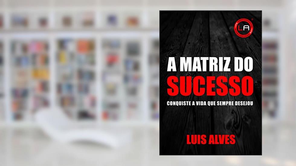 A Matriz Do Sucesso: Conquiste A Vida Que Sempre Desejou, do autor LUIS ALVES