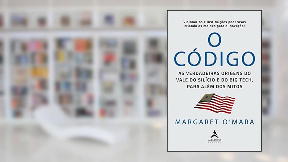 O Código: As Verdadeiras Origens do Vale do Silício e o Big Tech, Para Além de Mitos, do autor Margaret O´Mara