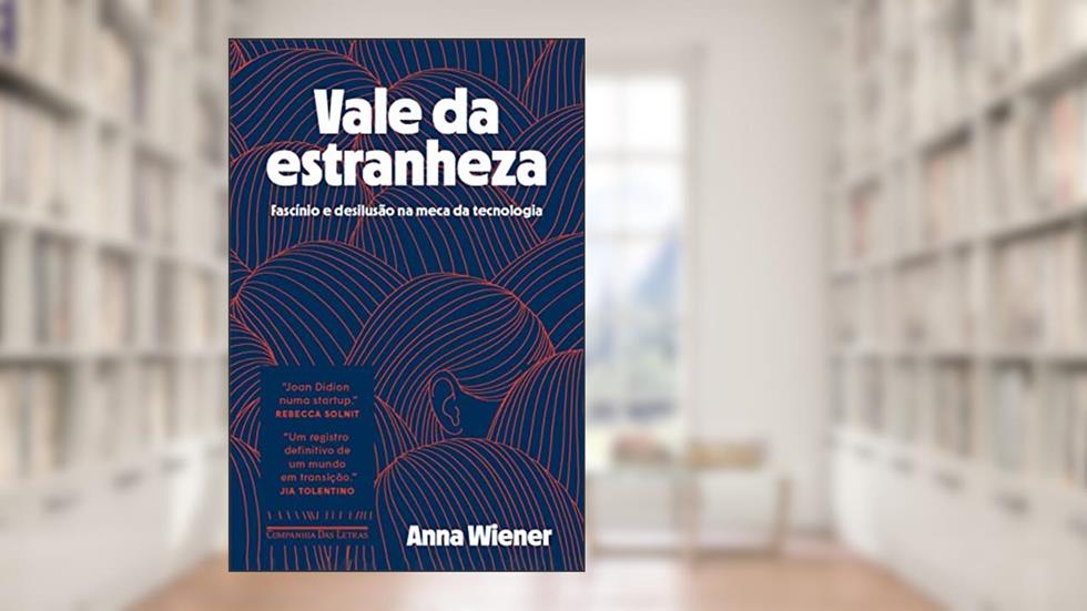 Vale da estranheza: Fascínio e desilusão na meca da tecnologia, do autor Anna Wiener