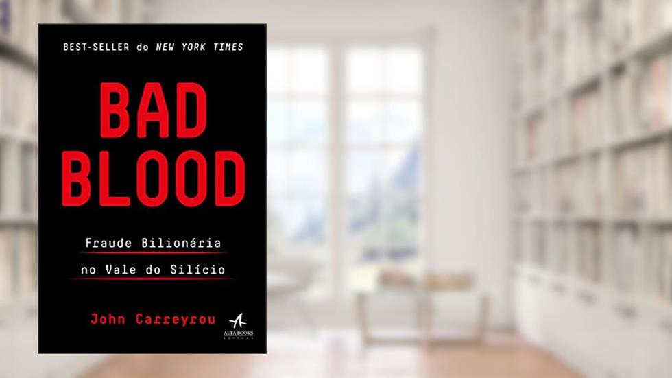 Bad Blood: Fraude Bilionária no Vale do Silício, do autor John Carreyrou