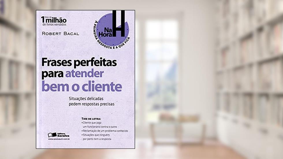 Frases perfeitas para atender bem o cliente: Situações delicadas pedem respostas precisas, do autor Robert Bacal