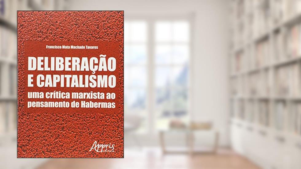 Deliberação e capitalismo: uma crítica marxista ao pensamento de habermas, do autor Francisco Mata Machado Tavares