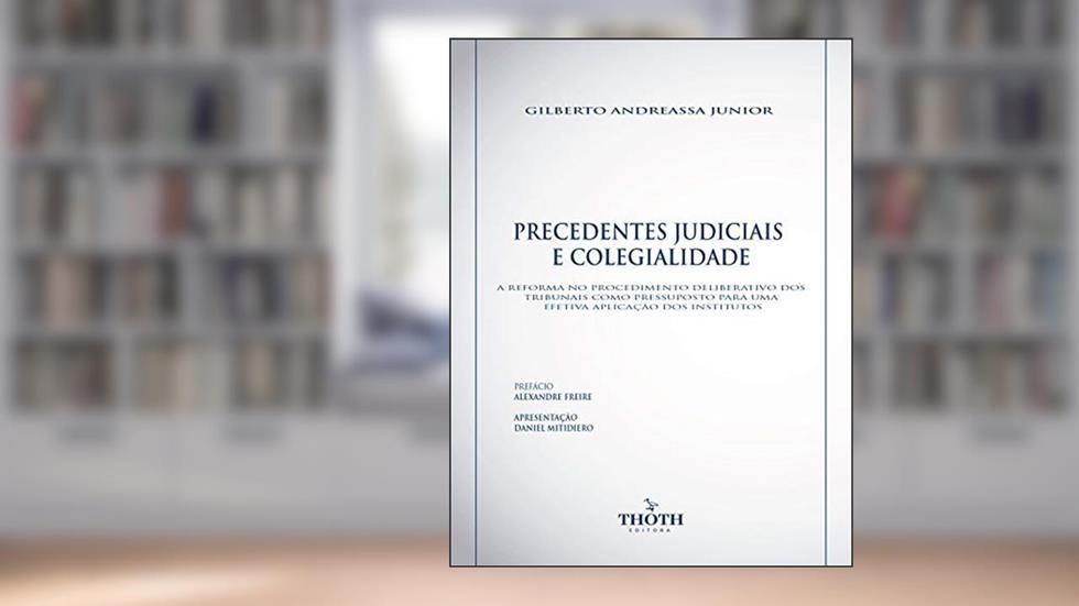PRECEDENTES JUDICIAIS E COLEGIALIDADE: A REFORMA NO PROCEDIMENTO DELIBERATIVO DOS TRIBUNAIS COMO PRESSUPOSTO PARA UMA EFETIVA APLICAÇÃO DOS INSTITUTOS, do autor Gilberto Andreassa Junior