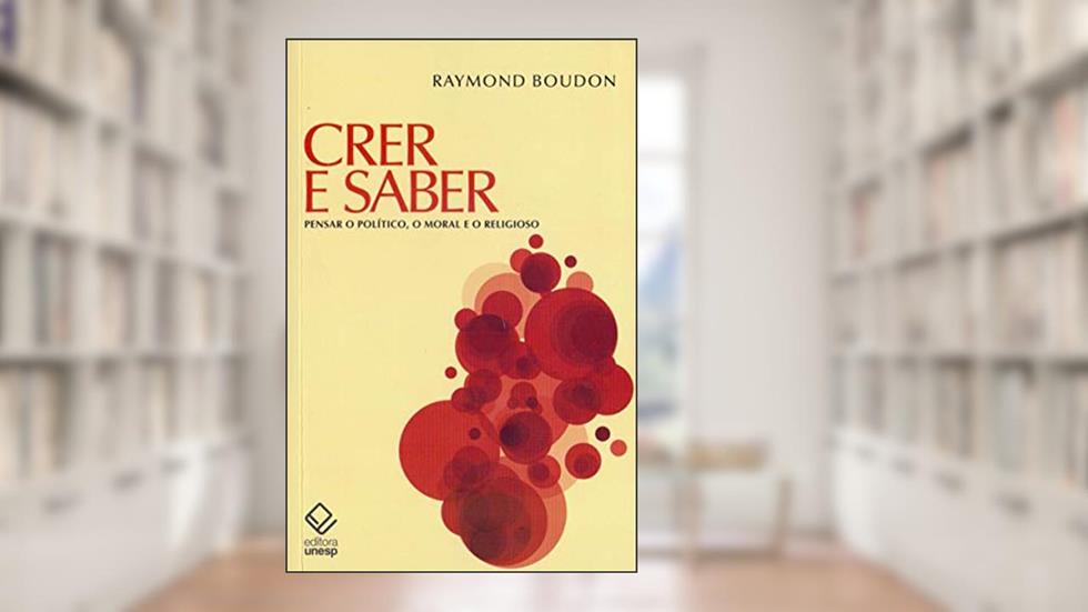 Crer e saber: Pensar o político, o moral e o religioso, do autor Raymond Boudon