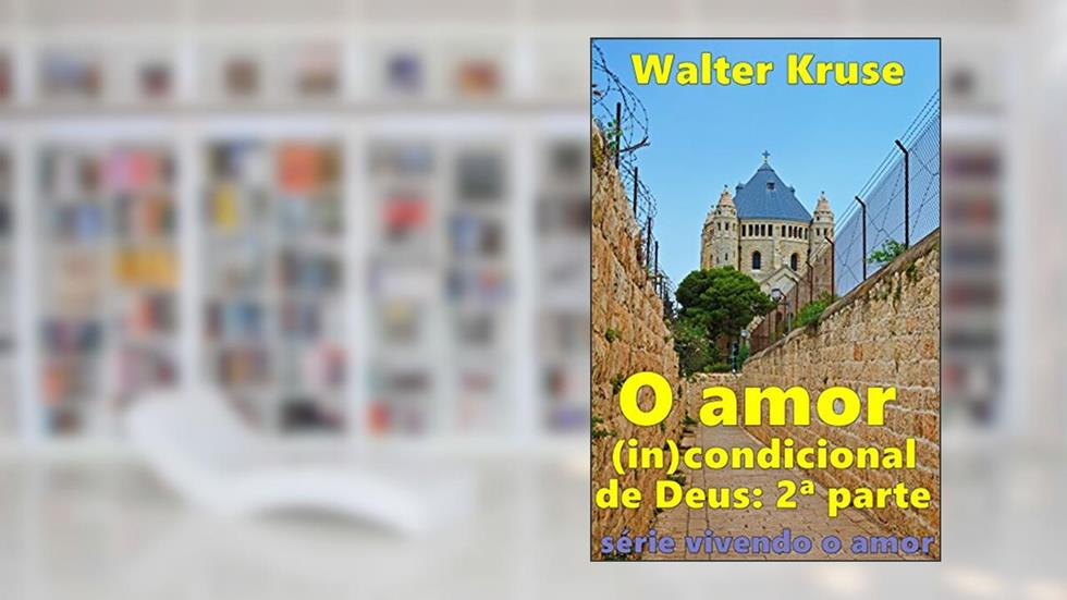 O amor (in)condicional de Deus: segunda parte (vivendo o amor Livro 2), do autor Walter Kruse