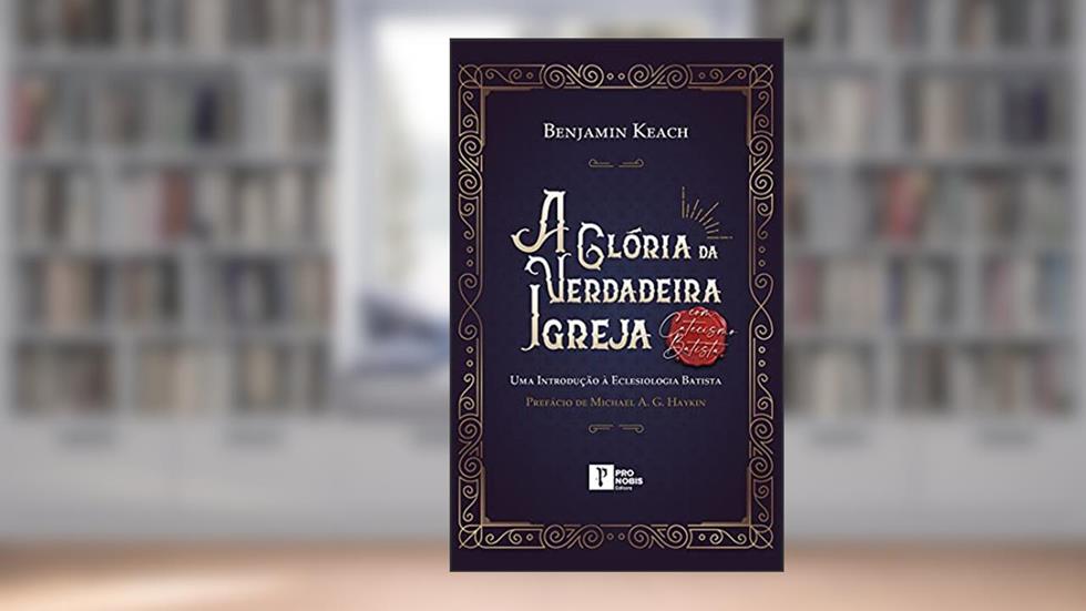 A Glória da Verdadeira Igreja, do autor Benjamin Keach