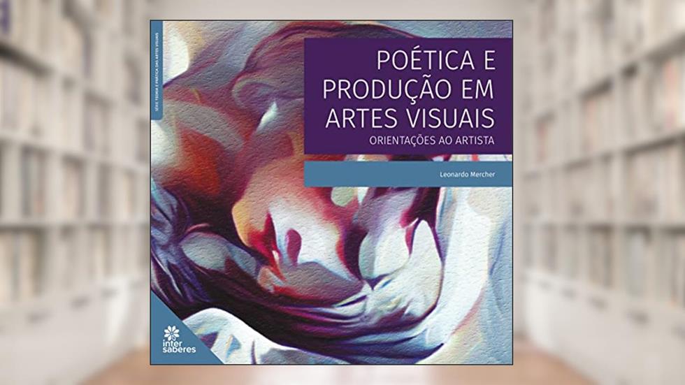Poética e produção em artes visuais:: orientações ao artista, do autor Leonardo Mèrcher Coutinho Olimpio de Melo