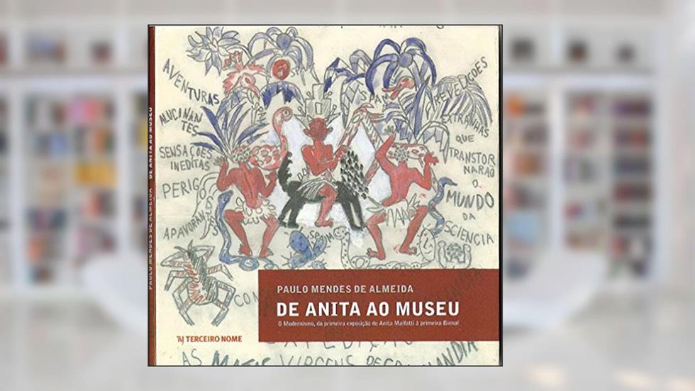De Anita ao museu: o Modernismo, da primeira exposição de Anita Malfatti à primeira Bienal, do autor Paulo Mendes de Almeida