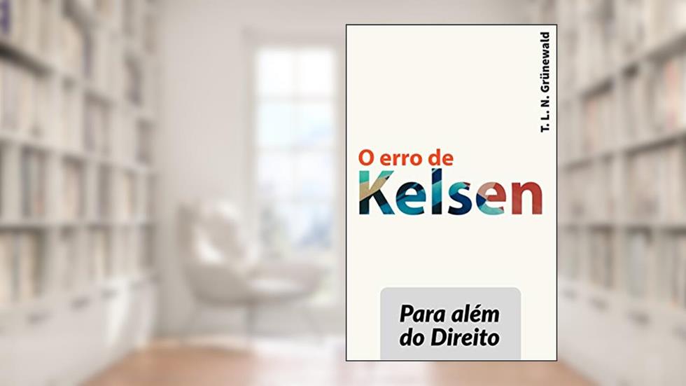 O erro de Kelsen: Para além do Direito, do autor T. L. N. Grünewald
