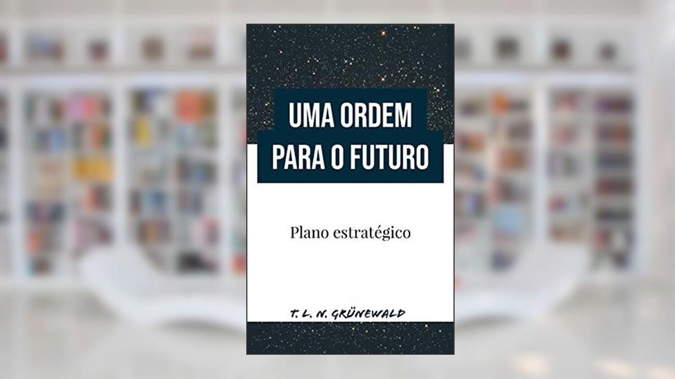 Uma Ordem para o futuro: Plano estratégico, do autor T. L. N. Grünewald