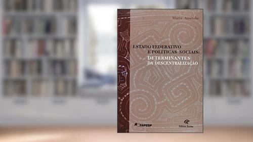 Capa de Estado Federativo e Políticas Sociais. Determinantes da Descentralização, do autor Marta Arretche