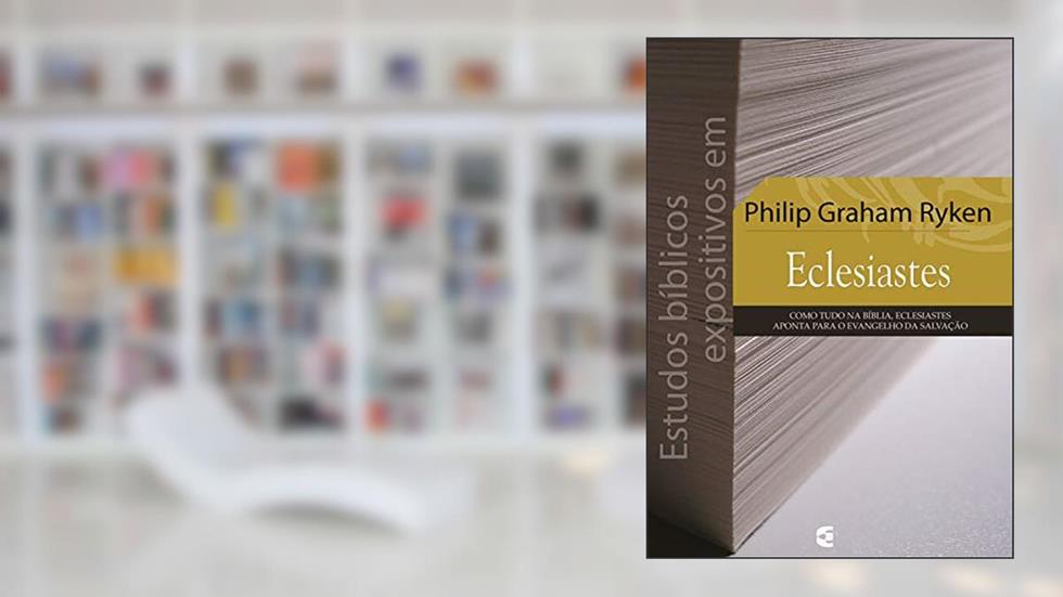 Estudos bíblicos expositivos em Eclesiastes, do autor Philip Graham Ryken