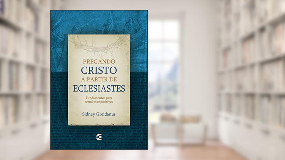 Pregando Cristo a partir de Eclesiastes, do autor Sidney Greidanus