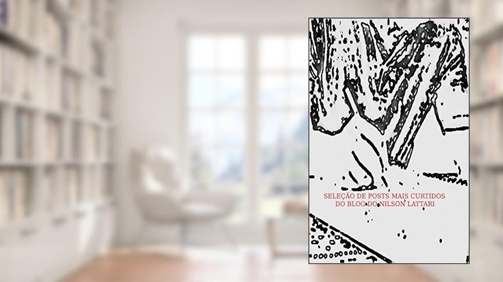 SELEÇÃO DOS POSTS MAIS CURTIDOS NO BLOG DO NILSON LATTARI, do autor Nilson Lattari