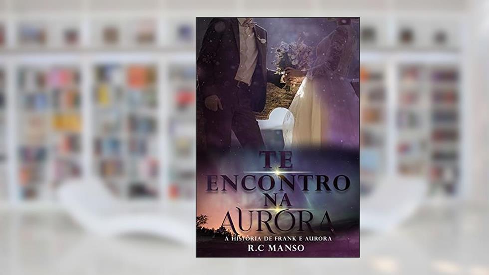 Te Encontro na Aurora : A história de Frank e Aurora, do autor R. C. Manso