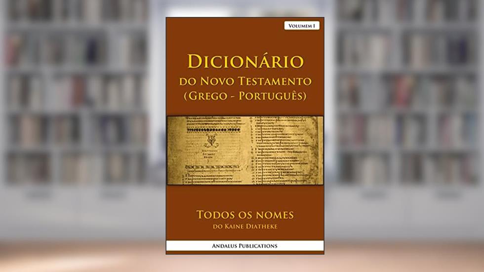 Dicionário do Novo Testamento (Grego - Português), Volumem I: Todos os nomes do Kaine Diatheke (Línguas da Bíblia e do Alcorão Livro 12), do autor Andalus Publications (Português)