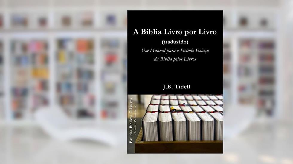 A Bíblia Livro por Livro (traduzido): Um Manual para o Estudo Esboço da Bíblia pelos Livros (Estudos Bíblicos Clássicos), do autor Josiah Blake Tidwell