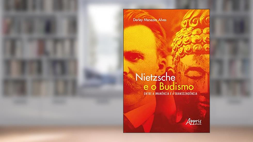 Nietzsche e o budismo - Entre a imanência e a transcendência, do autor Derley Menezes Alves
