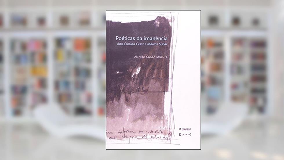 Poéticas da Imanência. Ana Cristina Cesar e Marcos Siscar, do autor Annita Costa Malufe