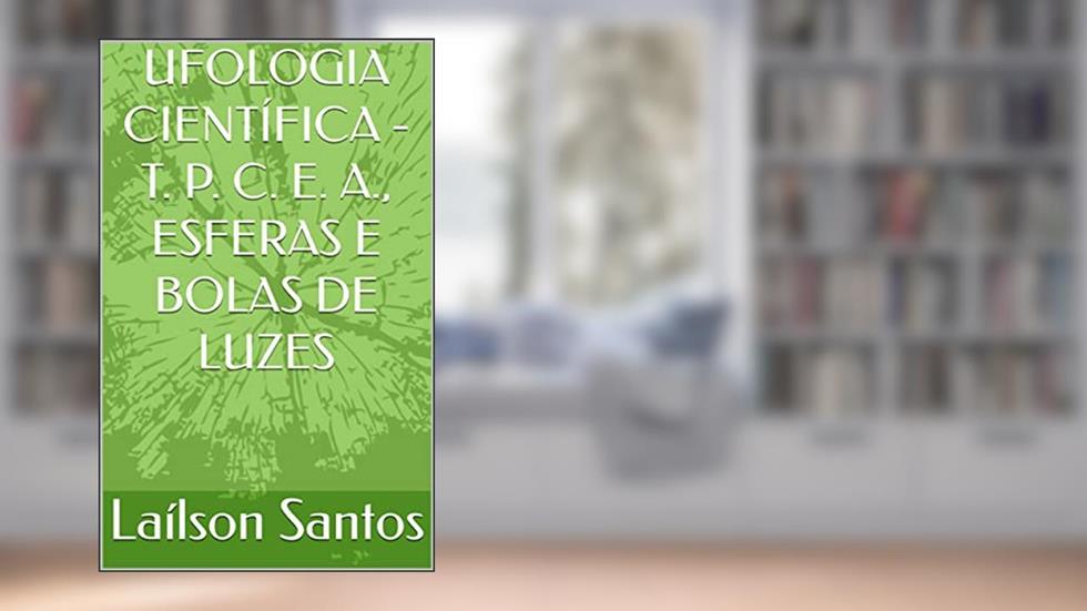 UFOLOGIA CIENTÍFICA - T. P. C. E. A., ESFERAS E BOLAS DE LUZES (LAÍLSON SANTOS, LIVROS E CURSOS), do autor Laílson Santos; Laílson Santos