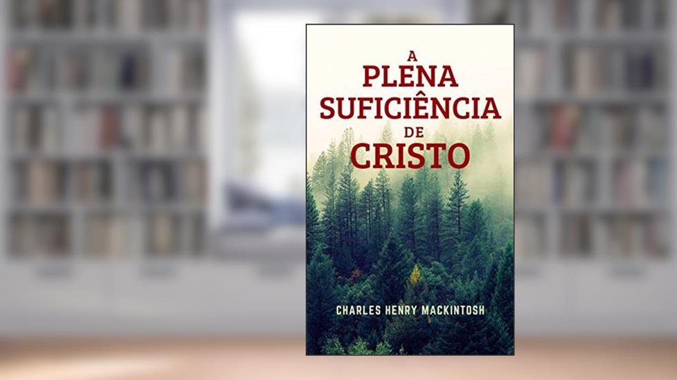 A Plena Suficiência de Cristo (Traduzido): Espiritualidade Cristã, do autor Charles Henry Mackintosh