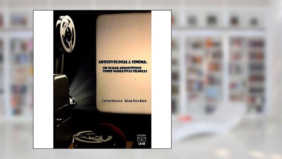 Arquivologia e Cinema: um Olhar Arquivístico Sobre Narrativas Fílmicas, do autor Cynthia Roncaglio; Miriam Paula Manini