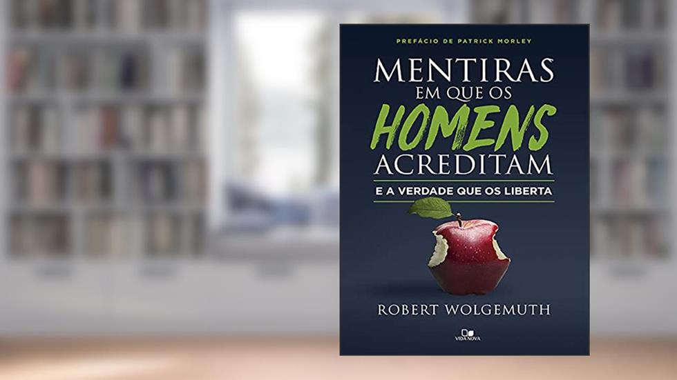 Mentiras em que os Homens Acreditam e a Verdade que os Liberta, do autor Robert Wolgemuth