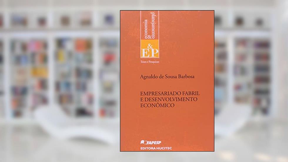 Empresariado fabril e desenvolvimento econômico, do autor Agnaldo de Sousa Barbosa