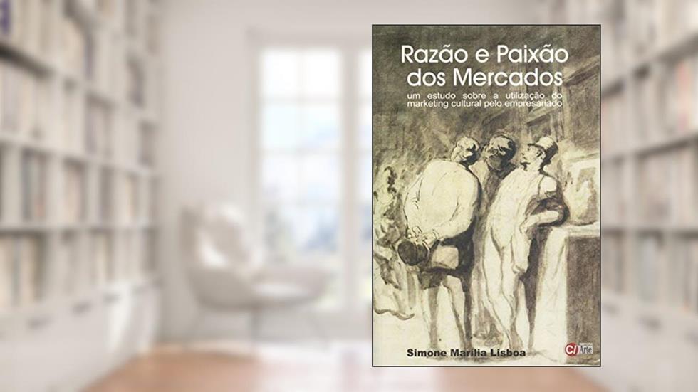 Razão e Paixão dos Mercados: Um Estudo Sobre a Utilização do Marketing Cultural Pelo Empresariado, do autor Simone Marília Lisboa