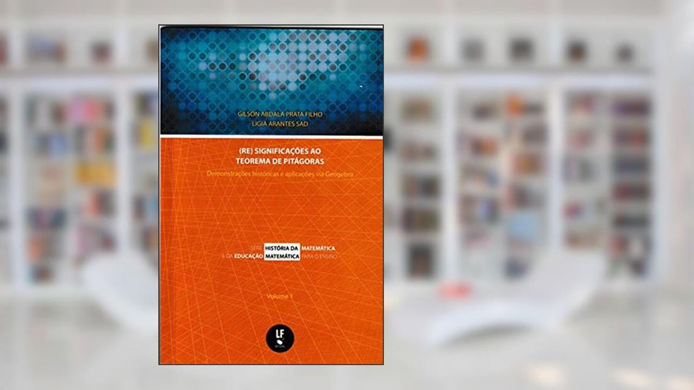 (Re) significações ao Teorema de Pitágoras demonstrações históricas e aplicações via geogebra: 1, do autor Gilson Abdala Prata Filho; Lígia Arantes Sad