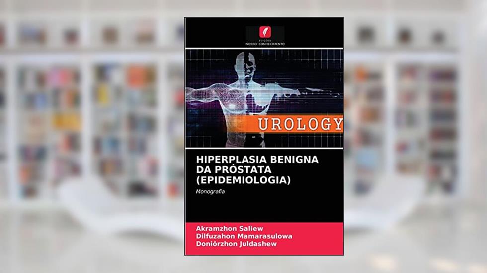 Hiperplasia Benigna Da Próstata (Epidemiologia): Monografia, do autor Akramzhon Saliew; Dilfuzahon Mamarasulowa; Doniörzhon Juldashew