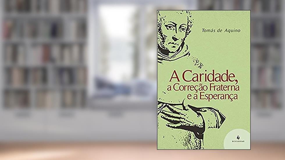 A Caridade, a Correção Fraterna e a Esperança, do autor Santo Tomás de Aquino