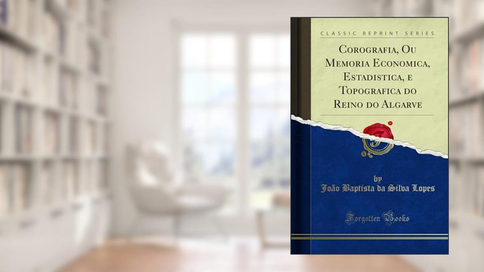 Corografia, Ou Memoria Economica, Estadistica, e Topografica do Reino do Algarve (Classic Reprint), do autor João Baptista da Silva Lopes