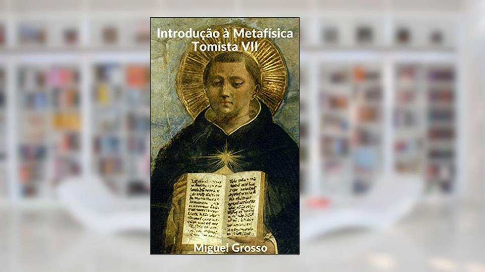 Introdução à Metafísica Tomista VII: A existência de Deus, do autor Miguel Grosso