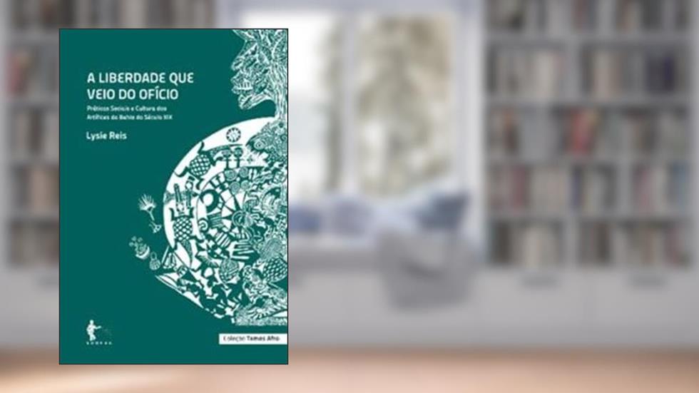 Liberdade que Vem do Ofício. Práticas Sociais e Cultura dos Artífices na Bahia do Século XIX - Coleção Temas Afro, do autor Lysie dos Reis Oliveira