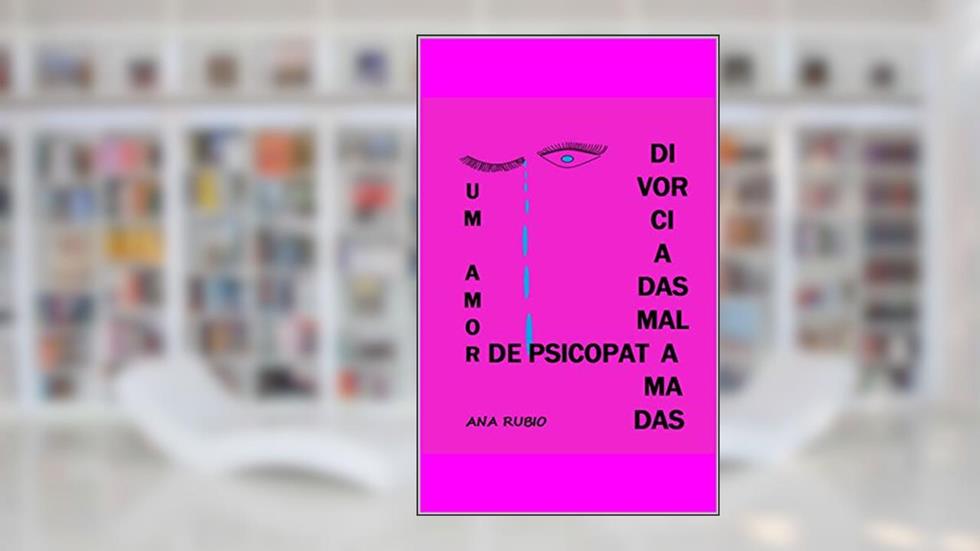 DIVORCIADAS MAL AMADAS: UM AMOR DE PSICOPATA, do autor Ana Rubio