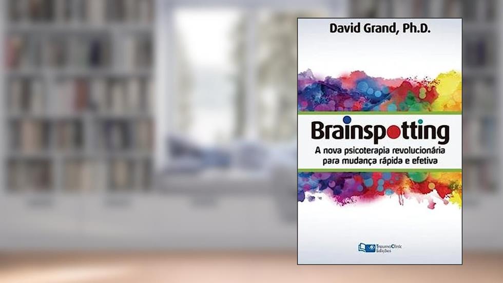 Brainspotting: A Nova Terapia Revolucionária para Mudança Rápida e Efetiva, do autor David Grand PH.D.