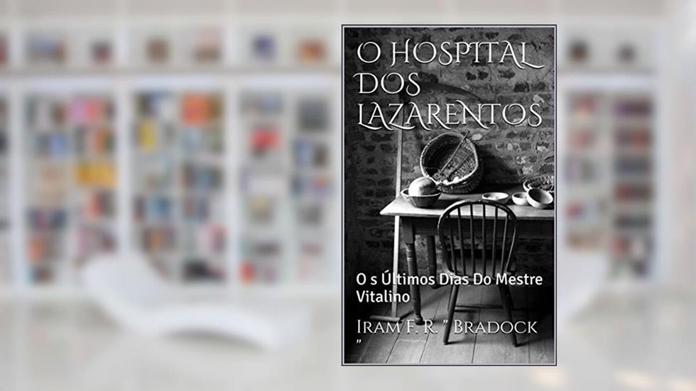 O HOSPITAL DOS LAZARENTOS: Os Últimos Dias Do Mestre Vitalino (Conto Bradockiano Livro 7), do autor Iram F. R. " Bradock "